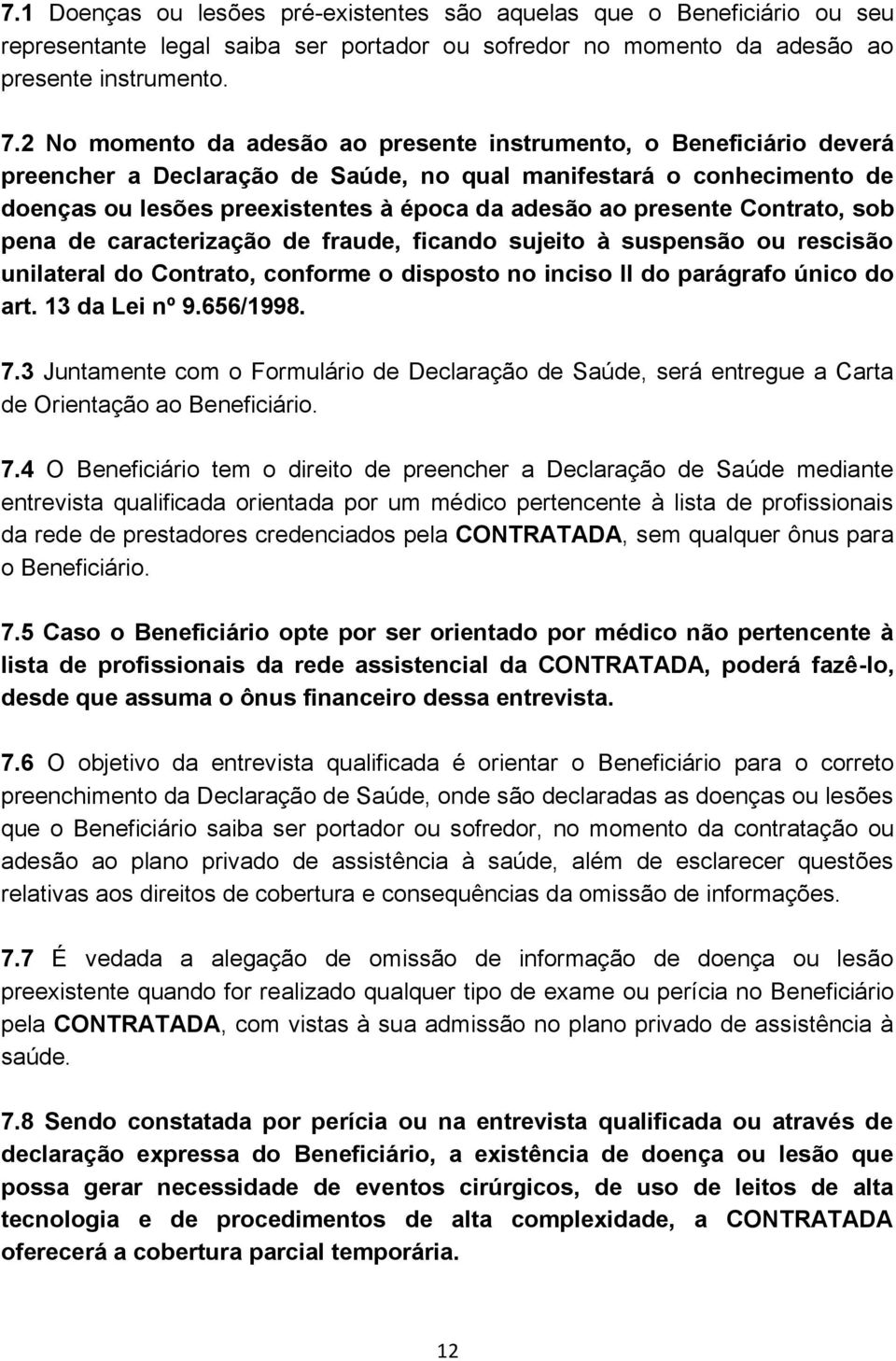 presente Contrato, sob pena de caracterização de fraude, ficando sujeito à suspensão ou rescisão unilateral do Contrato, conforme o disposto no inciso II do parágrafo único do art. 13 da Lei nº 9.