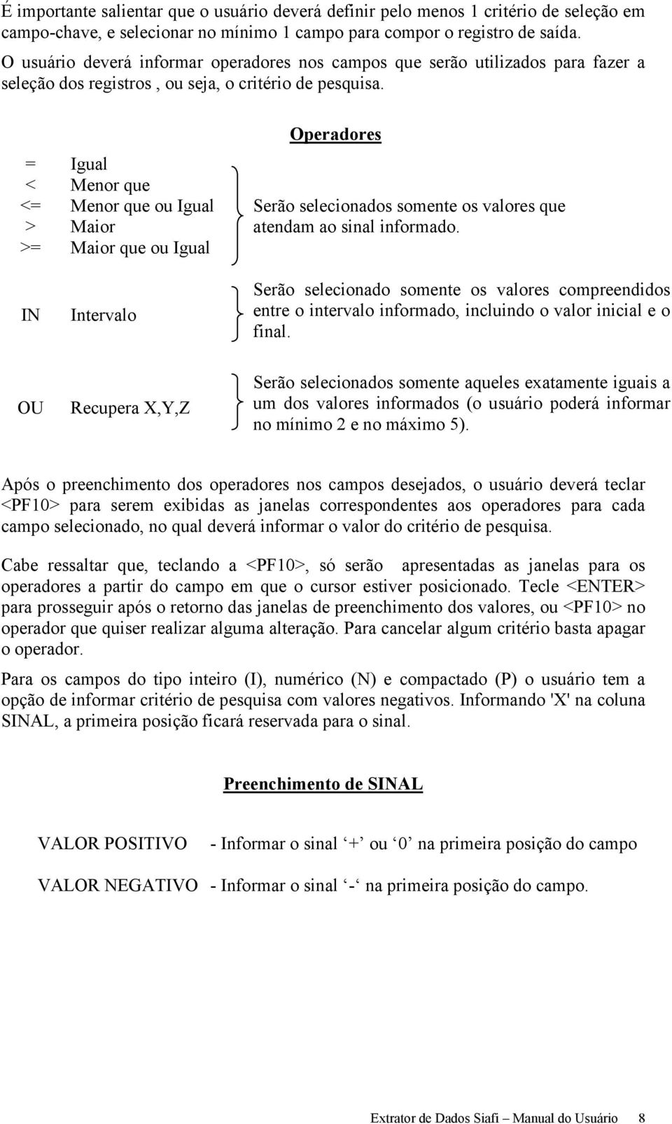 Operadores = Igual < Menor que <= Menor que ou Igual Serão selecionados somente os valores que > Maior atendam ao sinal informado.