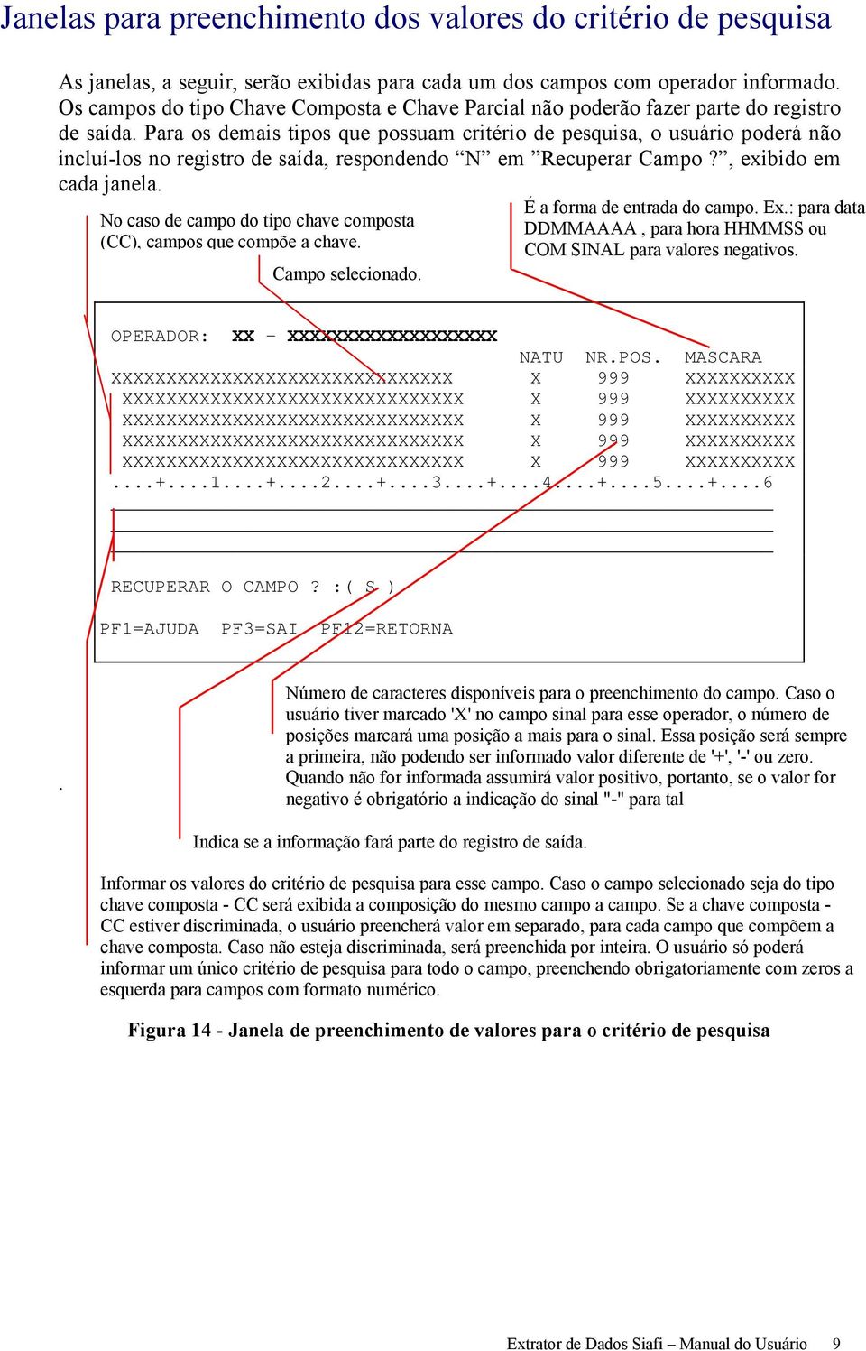 Para os demais tipos que possuam critério de pesquisa, o usuário poderá não incluí-los no registro de saída, respondendo N em Recuperar Campo?, exibido em cada janela.