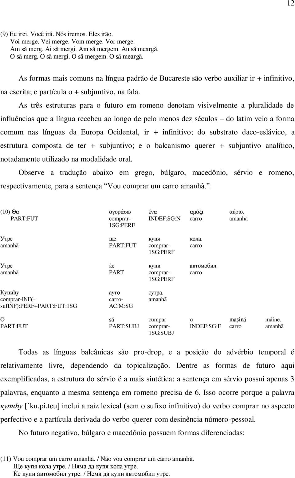 As três estruturas para o futuro em romeno denotam visivelmente a pluralidade de influências que a língua recebeu ao longo de pelo menos dez séculos do latim veio a forma comum nas línguas da Europa