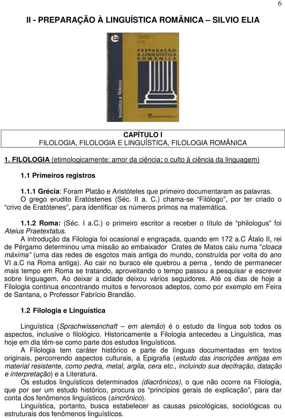 O grego erudito Eratóstenes (Séc. II a. C.) chama-se Filólogo, por ter criado o crivo de Eratótenes, para identificar os números primos na matemática. 1.1.2 Roma: (Séc. I a.c.) o primeiro escritor a receber o título de philologus foi Ateius Praetextatus.