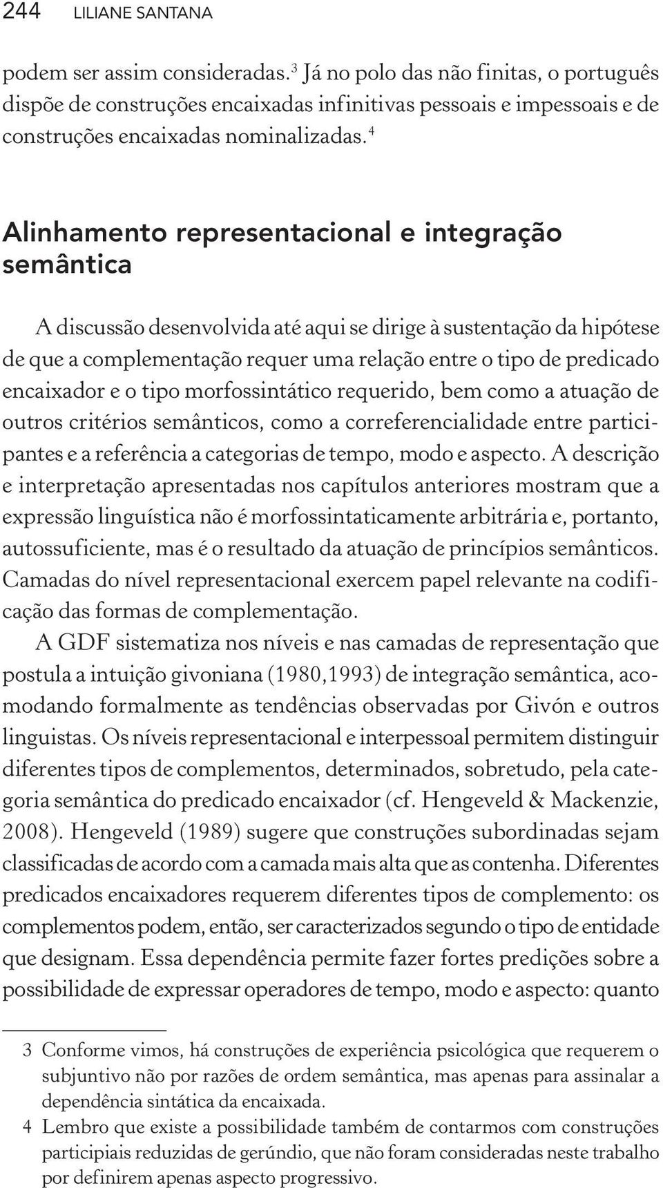 4 Alinhamento representacional e integração semântica A discussão desenvolvida até aqui se dirige à sustentação da hipótese de que a complementação requer uma relação entre o tipo de predicado