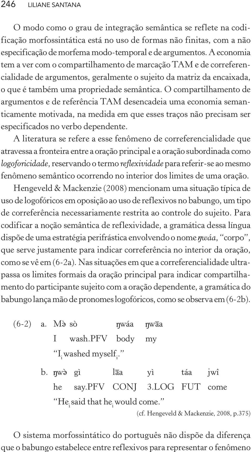 O compartilhamento de argumentos e de referência TAM desencadeia uma economia semanticamente motivada, na medida em que esses traços não precisam ser especificados no verbo dependente.