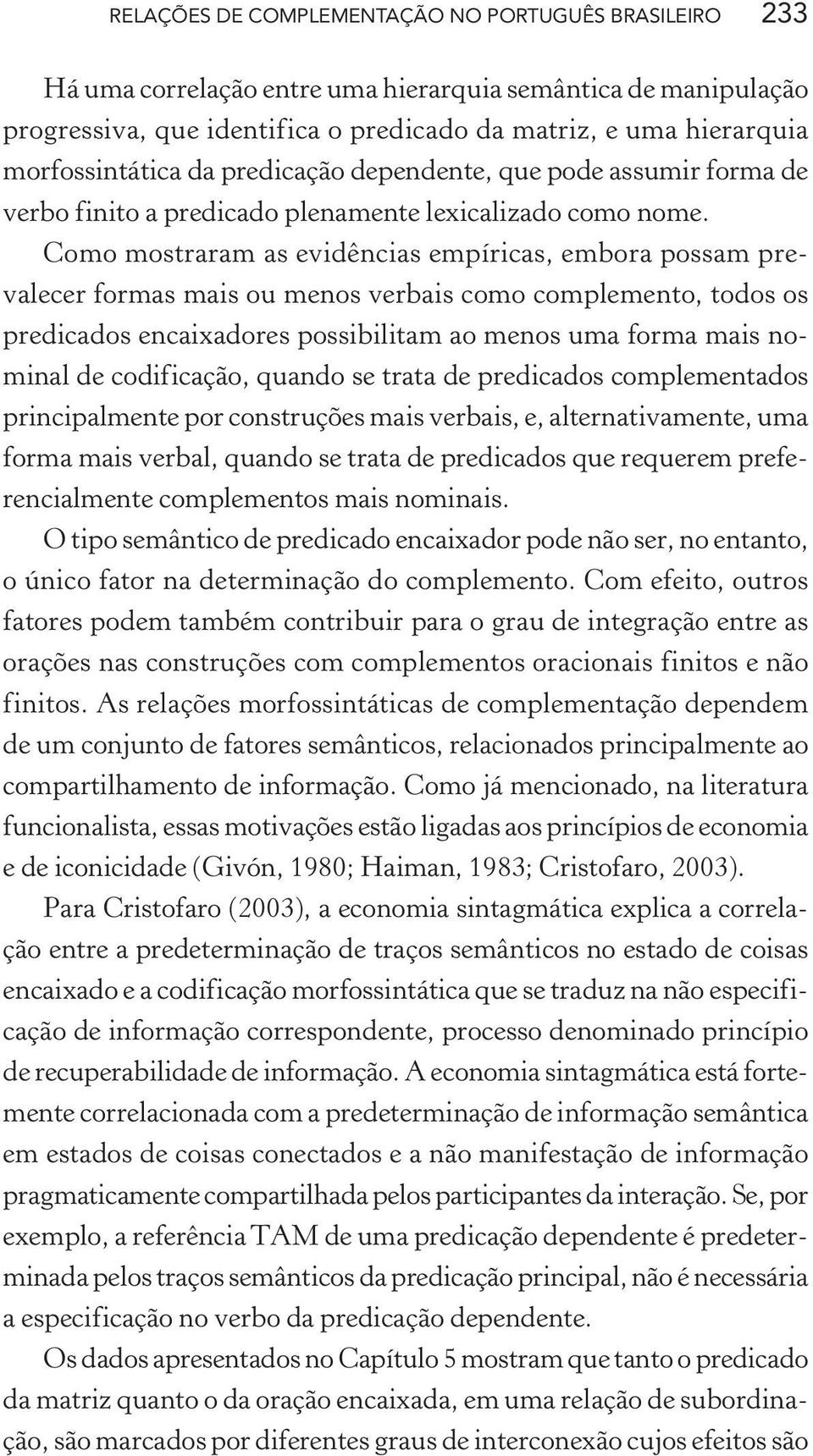 Como mostraram as evidências empíricas, embora possam prevalecer formas mais ou menos verbais como complemento, todos os predicados encaixadores possibilitam ao menos uma forma mais nominal de