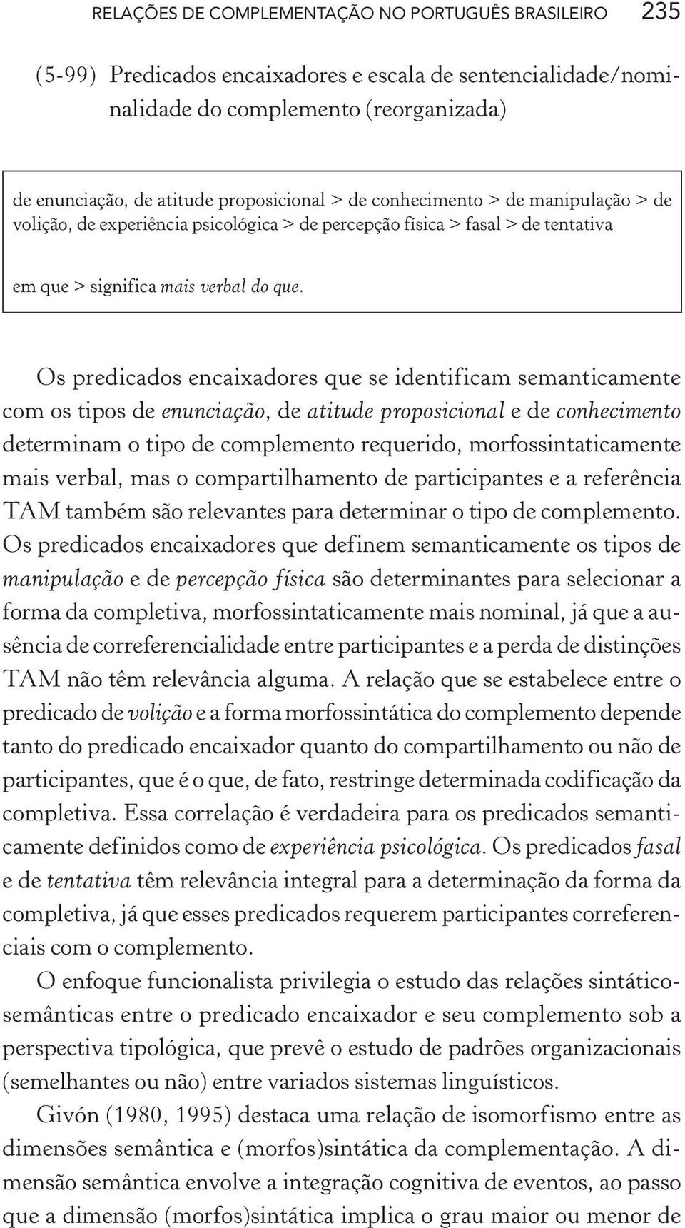 Os predicados encaixadores que se identificam semanticamente com os tipos de enunciação, de atitude proposicional e de conhecimento determinam o tipo de complemento requerido, morfossintaticamente