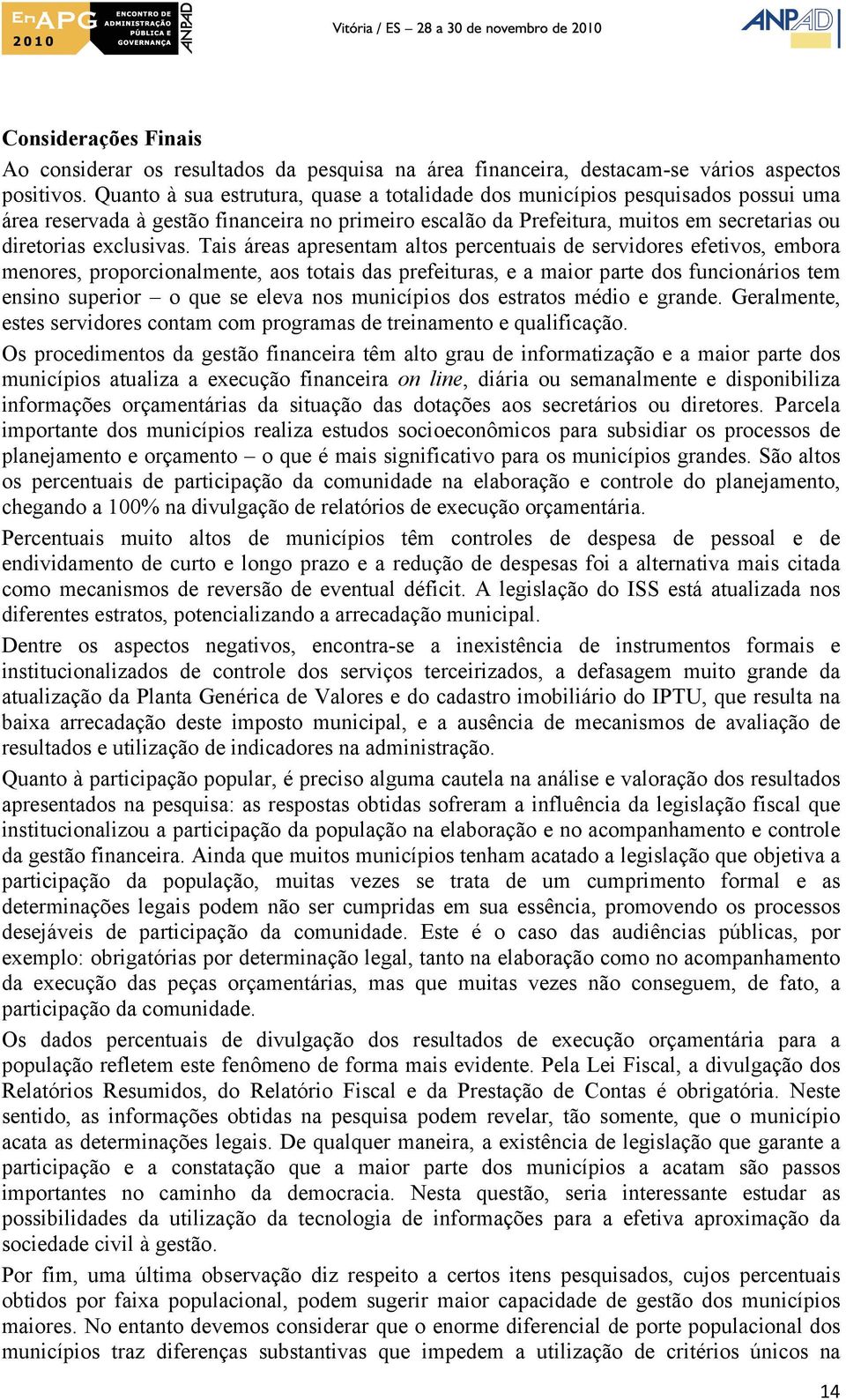 Tais áreas apresentam altos percentuais de servidores efetivos, embora menores, proporcionalmente, aos totais das prefeituras, e a maior parte dos funcionários tem ensino superior o que se eleva nos