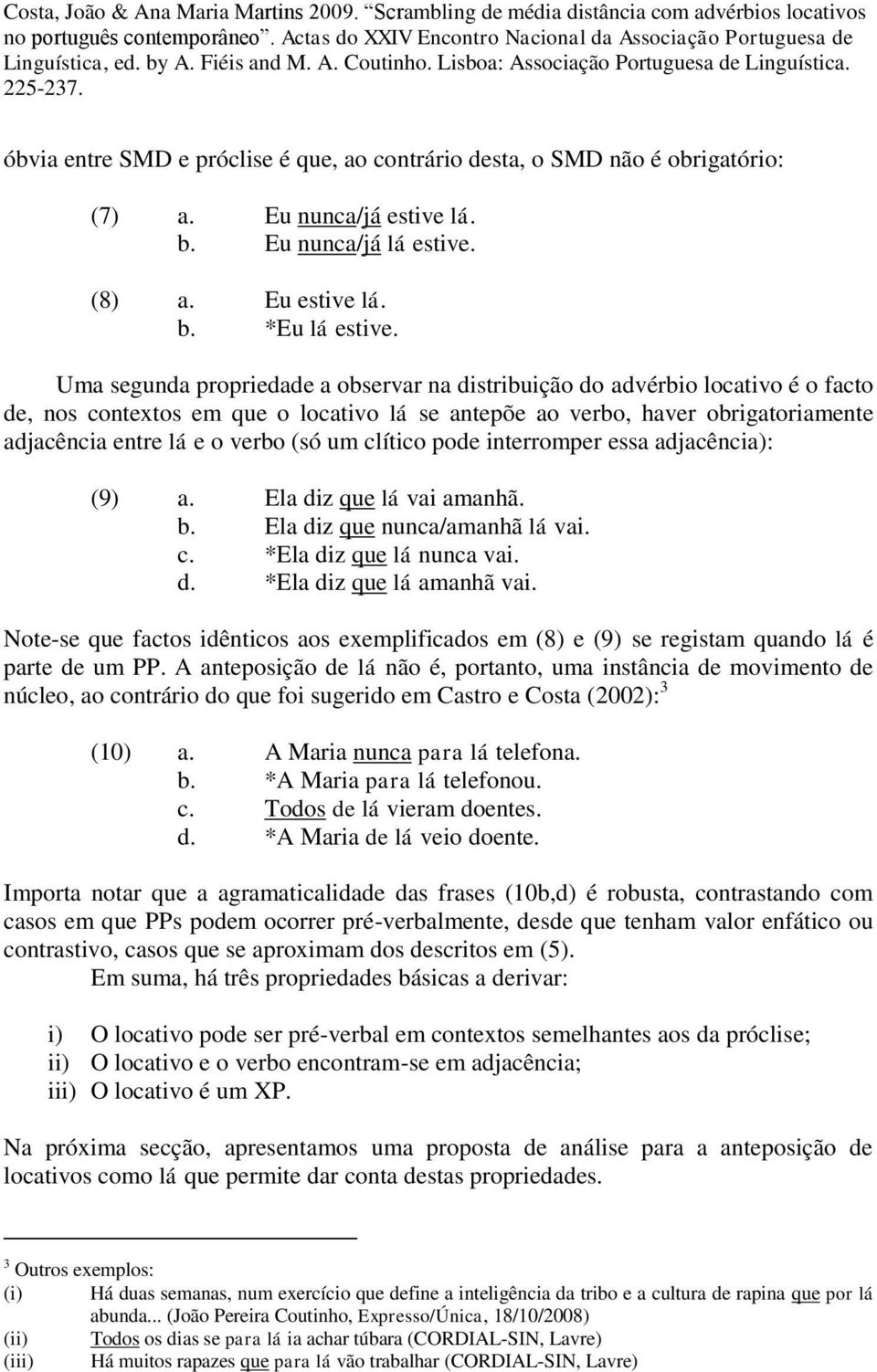 um clítico pode interromper essa adjacência): (9) a. Ela diz que lá vai amanhã. b. Ela diz que nunca/amanhã lá vai. c. *Ela diz que lá nunca vai. d. *Ela diz que lá amanhã vai.