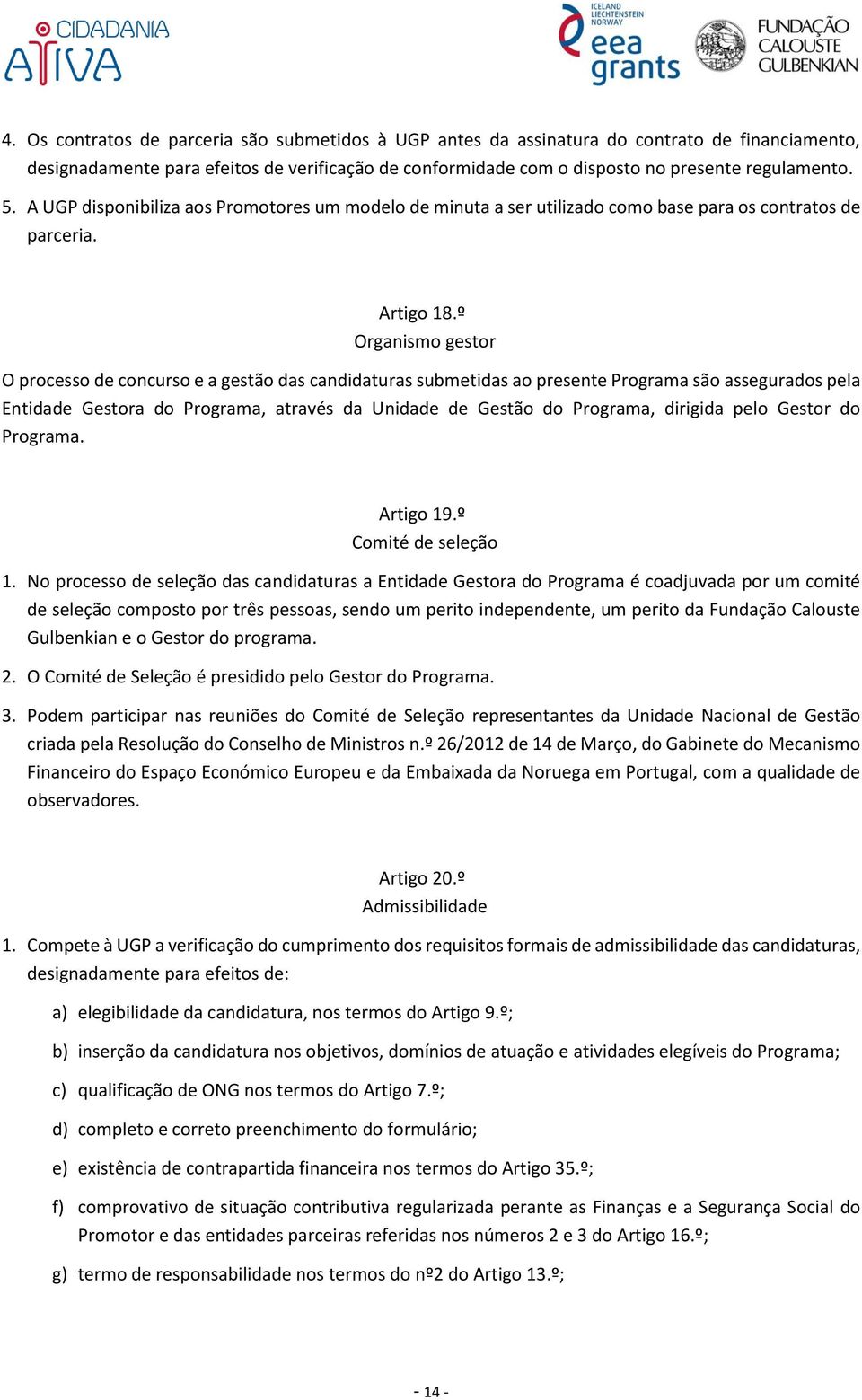 º Organismo gestor O processo de concurso e a gestão das candidaturas submetidas ao presente Programa são assegurados pela Entidade Gestora do Programa, através da Unidade de Gestão do Programa,