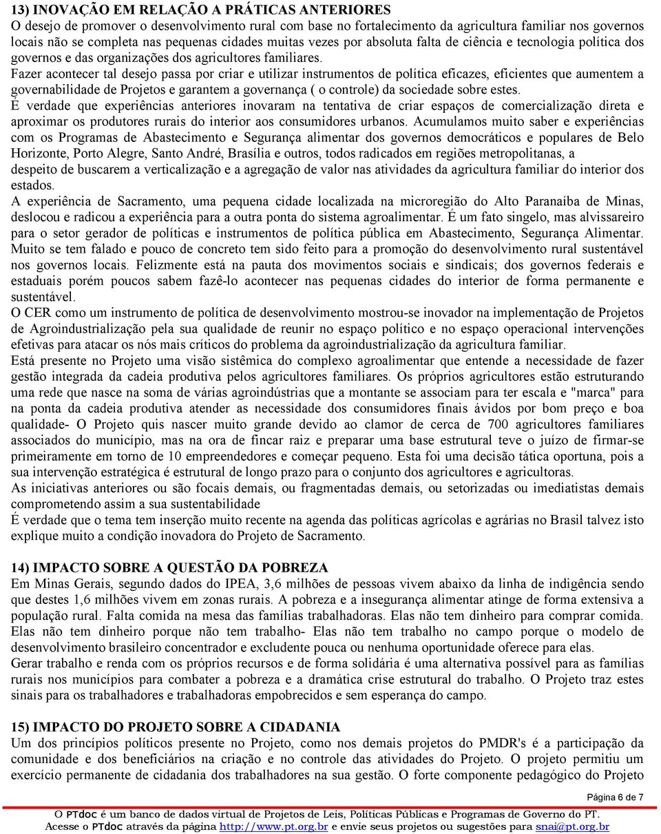 Fazer acontecer tal desejo passa por criar e utilizar instrumentos de política eficazes, eficientes que aumentem a governabilidade de Projetos e garantem a governança ( o controle) da sociedade sobre