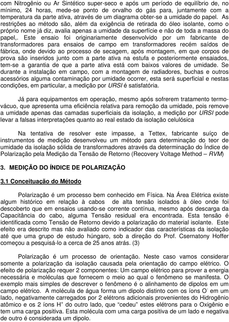 As restrições ao método são, além da exigência de retirada do óleo isolante, como o próprio nome já diz, avalia apenas a umidade da superfície e não de toda a massa do papel,.