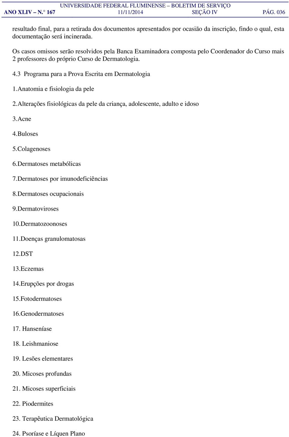 Anatomia e fisiologia da pele 2. Alterações fisiológicas da pele da criança, adolescente, adulto e idoso 3. Acne 4. Buloses 5. Colagenoses 6. Dermatoses metabólicas 7.