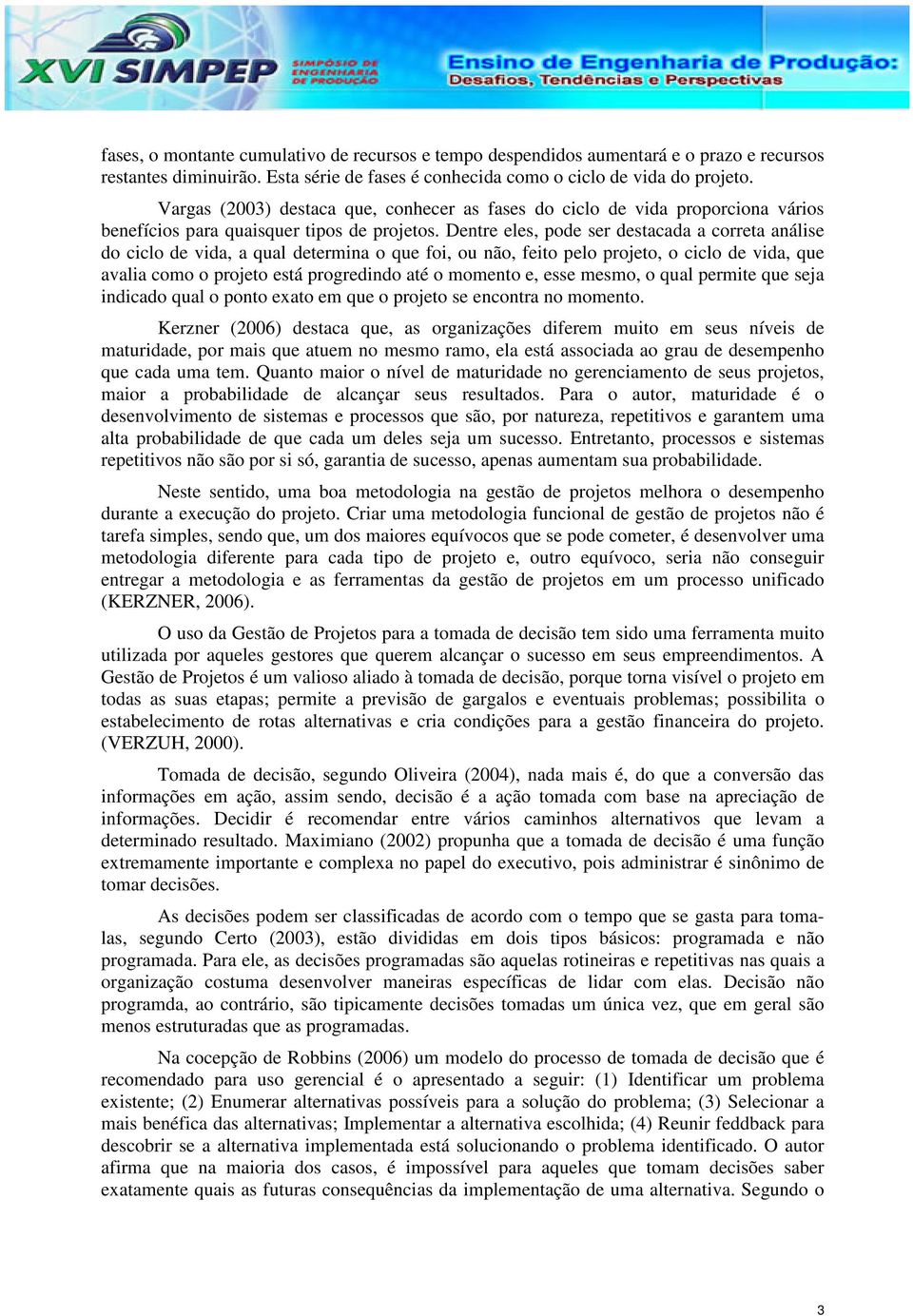 Dentre eles, pode ser destacada a correta análise do ciclo de vida, a qual determina o que foi, ou não, feito pelo projeto, o ciclo de vida, que avalia como o projeto está progredindo até o momento