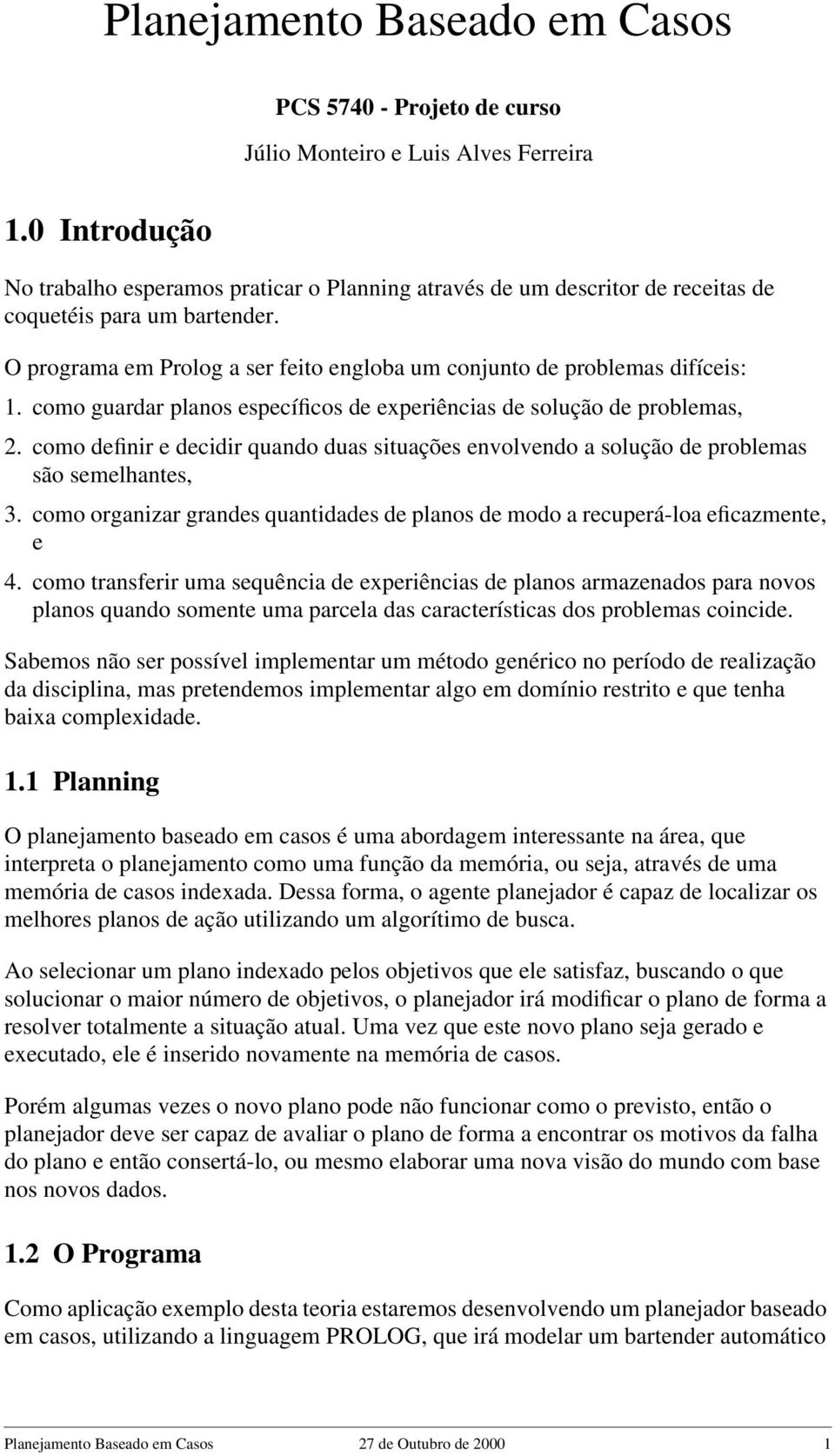 O programa em Prolog a ser feito engloba um conjunto de problemas difíceis: 1. como guardar planos específicos de experiências de solução de problemas, 2.