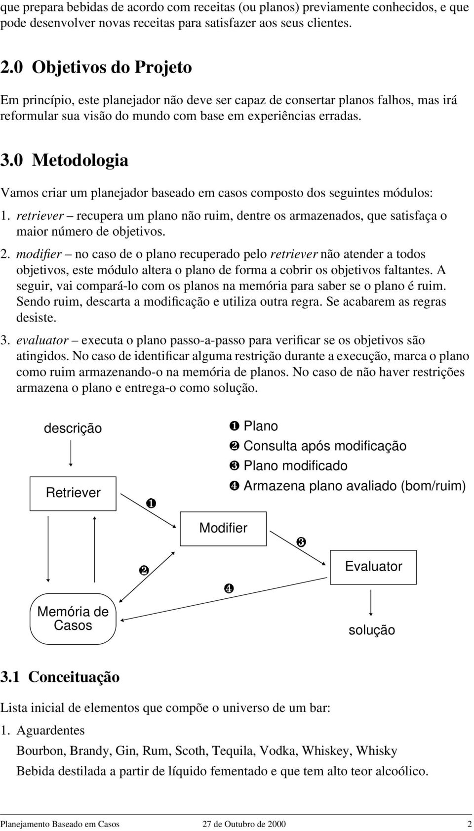 0 Metodologia Vamos criar um planejador baseado em casos composto dos seguintes módulos: 1. retriever recupera um plano não ruim, dentre os armazenados, que satisfaça o maior número de objetivos. 2.