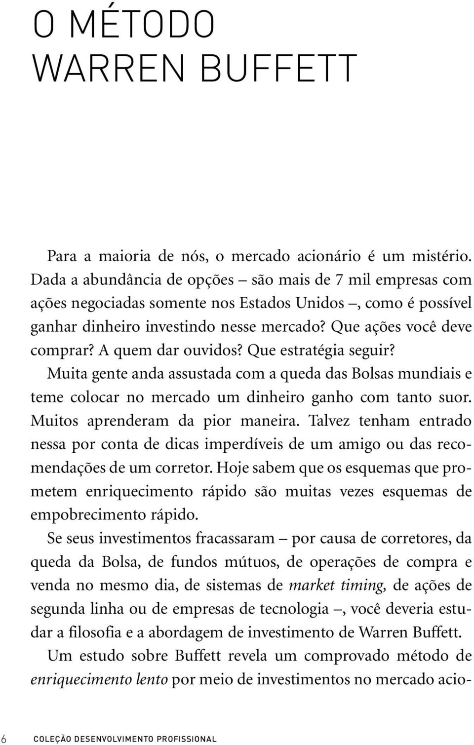 A quem dar ouvidos? Que estratégia seguir? Muita gente anda assustada com a queda das Bolsas mundiais e teme colocar no mercado um dinheiro ganho com tanto suor. Muitos aprenderam da pior maneira.