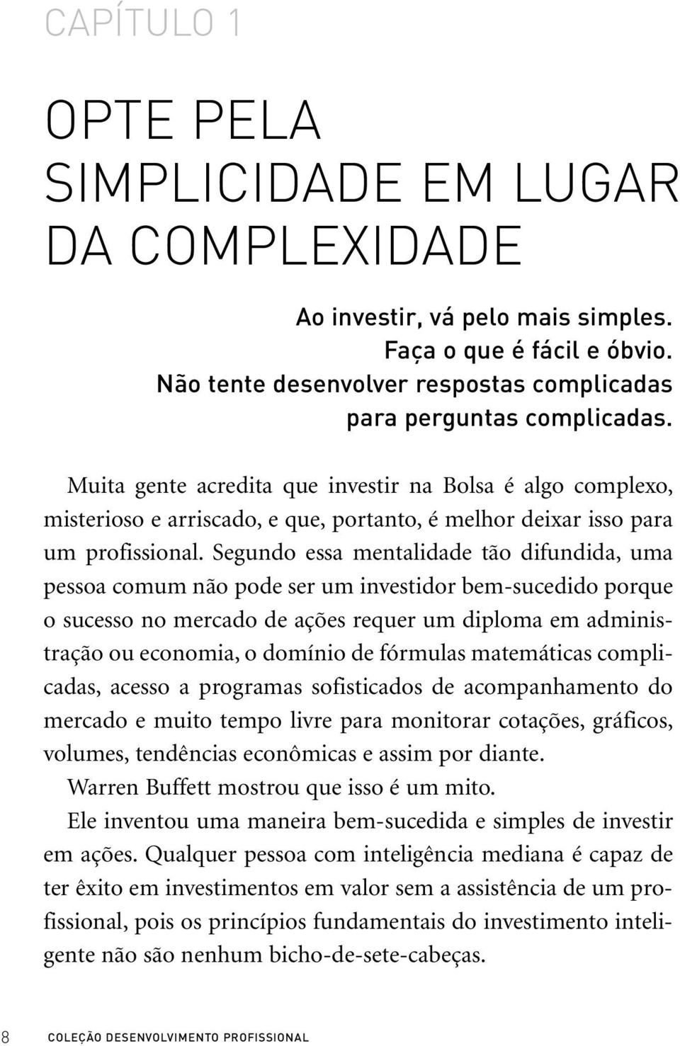 Segundo essa mentalidade tão difundida, uma pessoa comum não pode ser um investidor bem-sucedido porque o sucesso no mercado de ações requer um diploma em administração ou economia, o domínio de