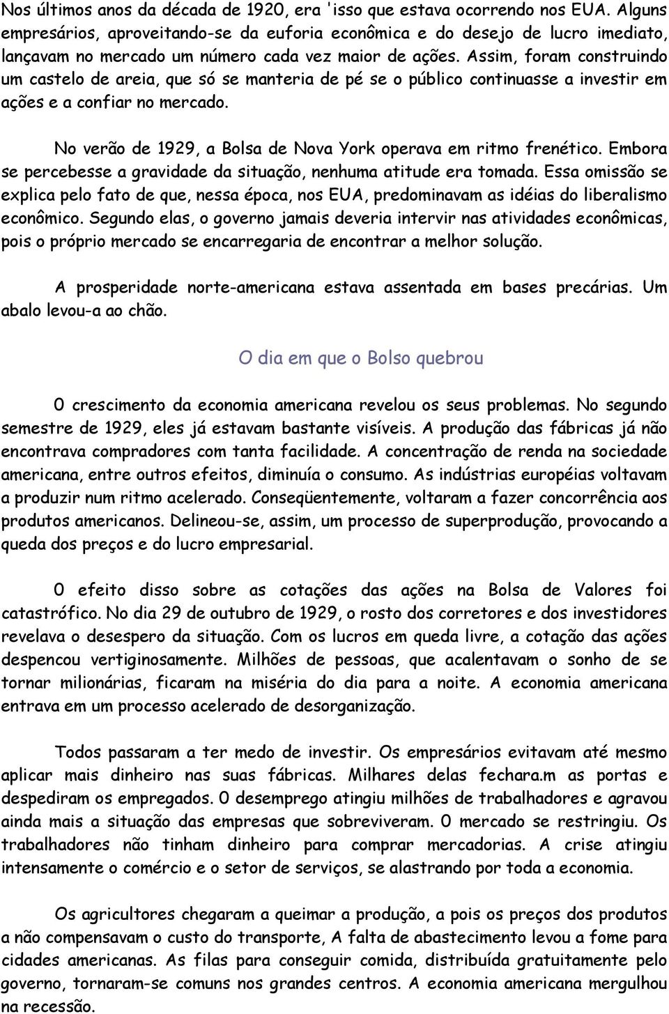 Assim, foram construindo um castelo de areia, que só se manteria de pé se o público continuasse a investir em ações e a confiar no mercado.