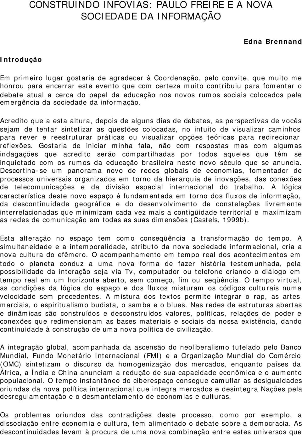 Acredito que a esta altura, depois de alguns dias de debates, as perspectivas de vocês sejam de tentar sintetizar as questões colocadas, no intuito de visualizar caminhos para rever e reestruturar