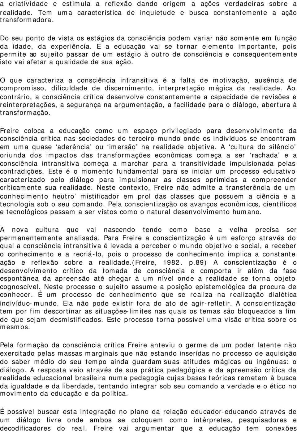 E a educação vai se tornar elemento importante, pois permite ao sujeito passar de um estágio à outro de consciência e conseqüentemente isto vai afetar a qualidade de sua ação.