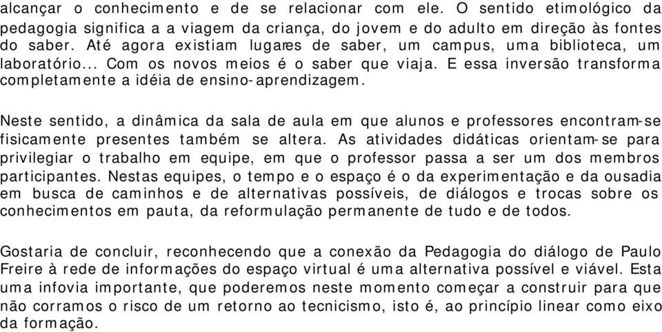 Neste sentido, a dinâmica da sala de aula em que alunos e professores encontram-se fisicamente presentes também se altera.