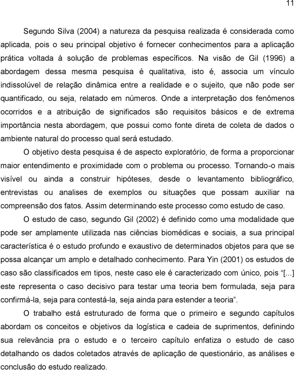 Na visão de Gil (1996) a abordagem dessa mesma pesquisa é qualitativa, isto é, associa um vínculo indissolúvel de relação dinâmica entre a realidade e o sujeito, que não pode ser quantificado, ou