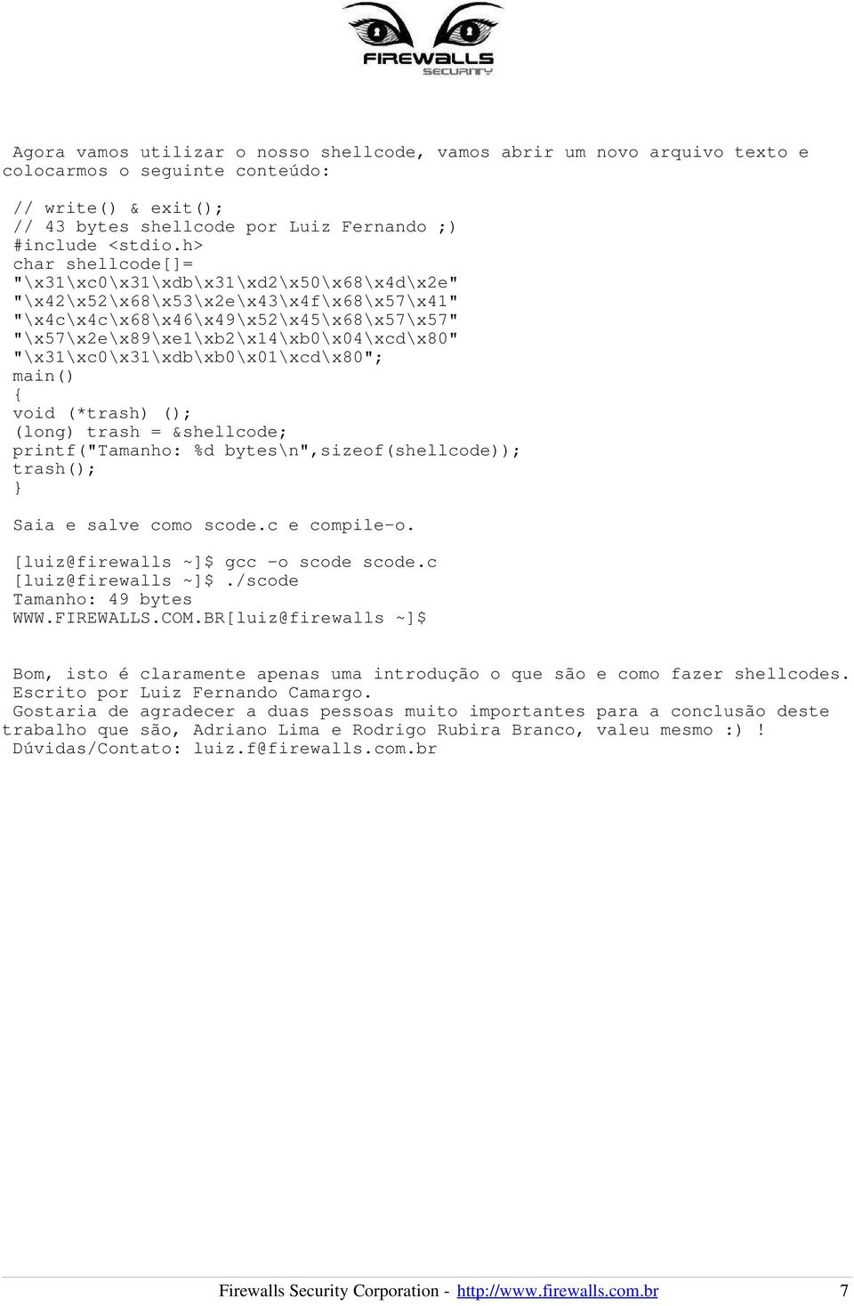 "\x31\xc0\x31\xdb\xb0\x01\xcd\x80"; main() { void (*trash) (); (long) trash = &shellcode; printf("tamanho: %d bytes\n",sizeof(shellcode)); trash(); } Saia e salve como scode.c e compile-o.