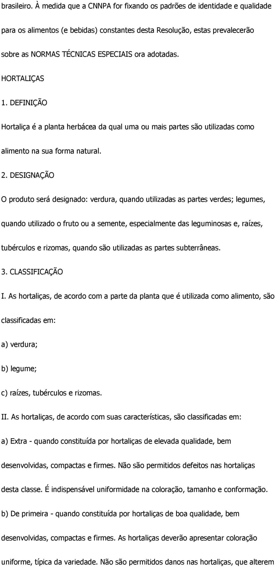 HORTALIÇAS 1. DEFINIÇÃO Hortaliça é a planta herbácea da qual uma ou mais partes são utilizadas como alimento na sua forma natural. 2.