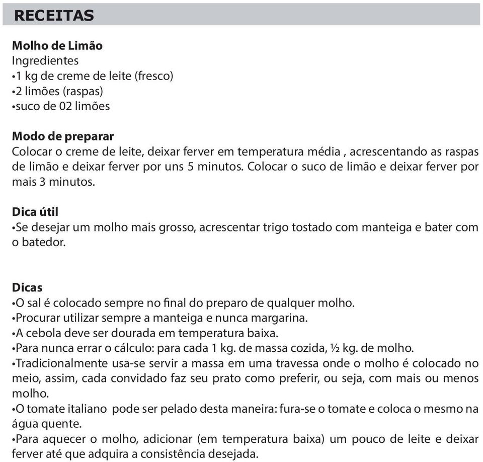 Dica útil Se desejar um molho mais grosso, acrescentar trigo tostado com manteiga e bater com o batedor. Dicas O sal é colocado sempre no final do preparo de qualquer molho.