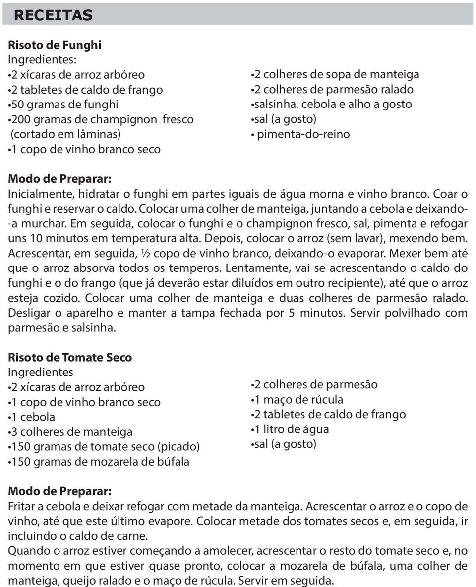 morna e vinho branco. Coar o funghi e reservar o caldo. Colocar uma colher de manteiga, juntando a cebola e deixando-a murchar.