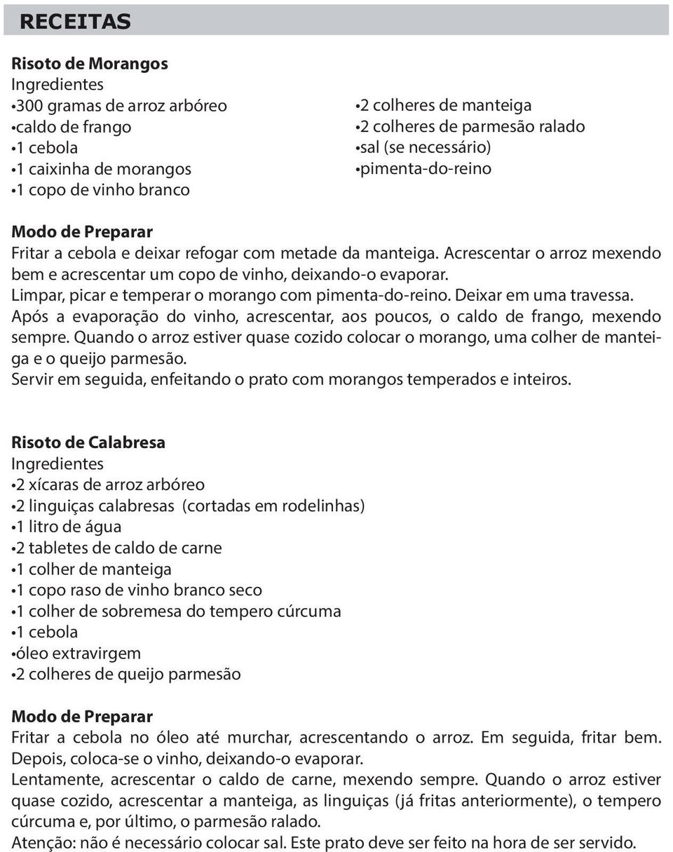 Limpar, picar e temperar o morango com pimenta-do-reino. Deixar em uma travessa. Após a evaporação do vinho, acrescentar, aos poucos, o caldo de frango, mexendo sempre.