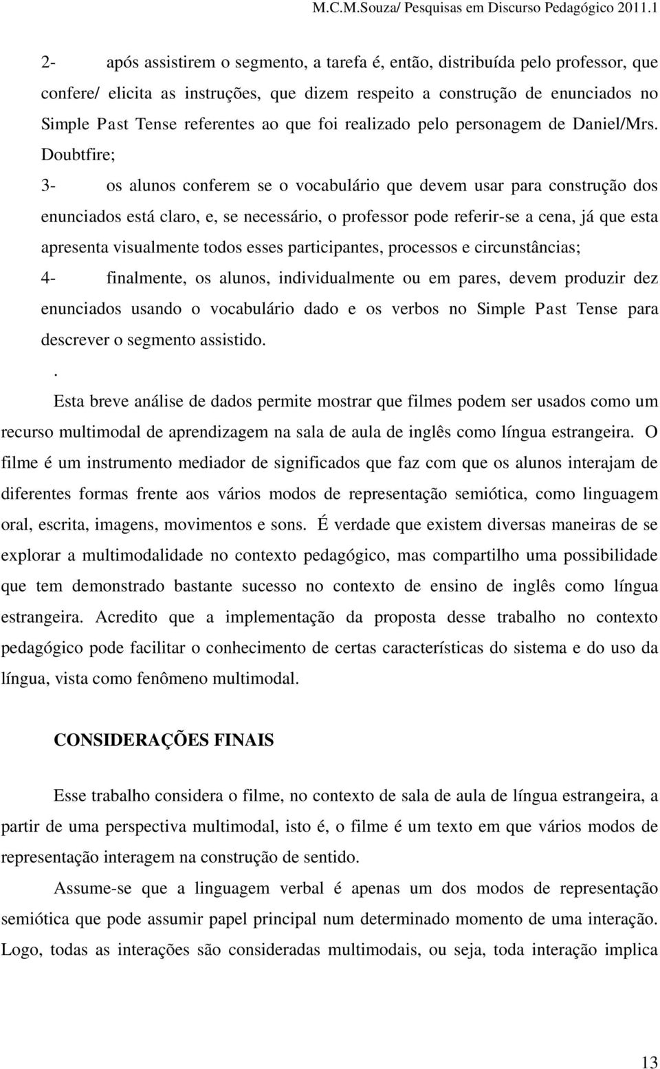 Doubtfire; 3- os alunos conferem se o vocabulário que devem usar para construção dos enunciados está claro, e, se necessário, o professor pode referir-se a cena, já que esta apresenta visualmente