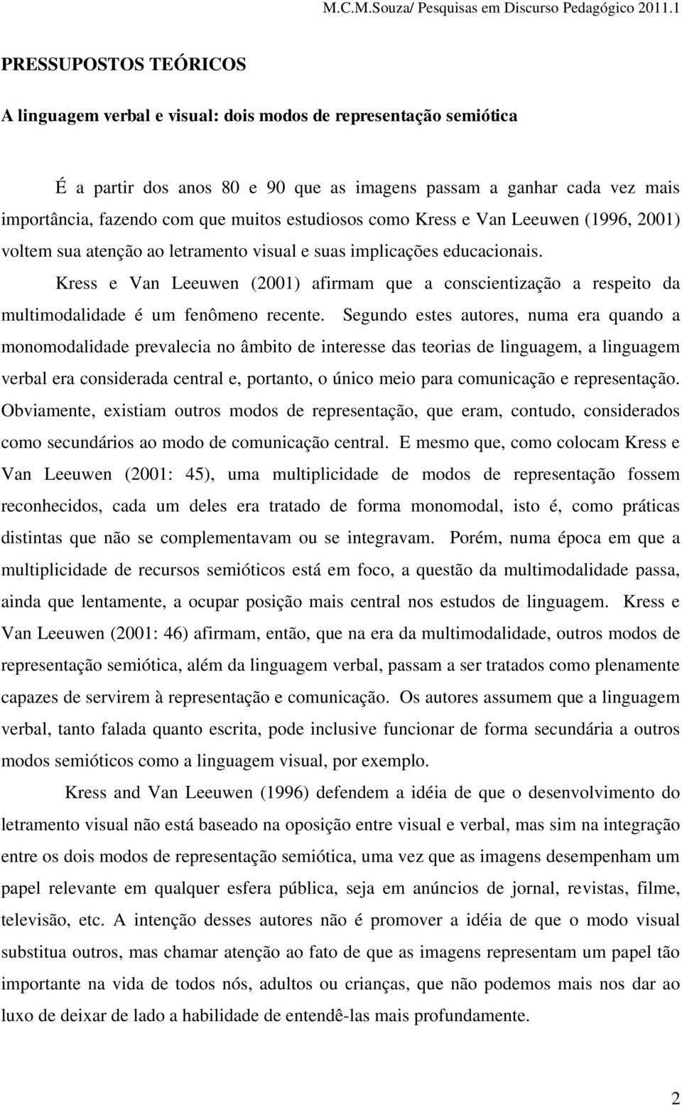 Kress e Van Leeuwen (2001) afirmam que a conscientização a respeito da multimodalidade é um fenômeno recente.