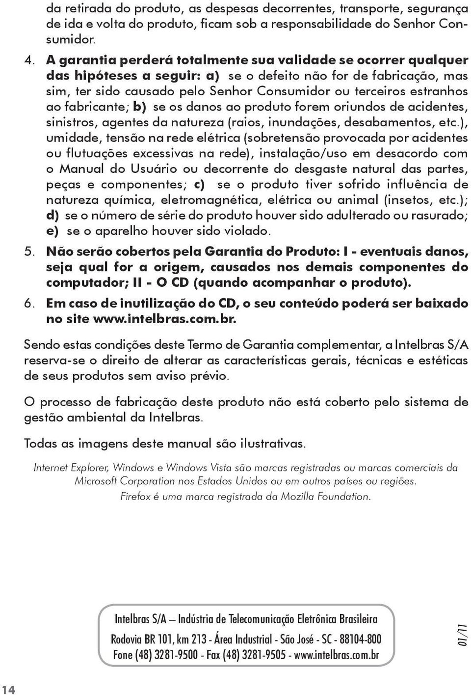 ao fabricante; b) se os danos ao produto forem oriundos de acidentes, sinistros, agentes da natureza (raios, inundações, desabamentos, etc.