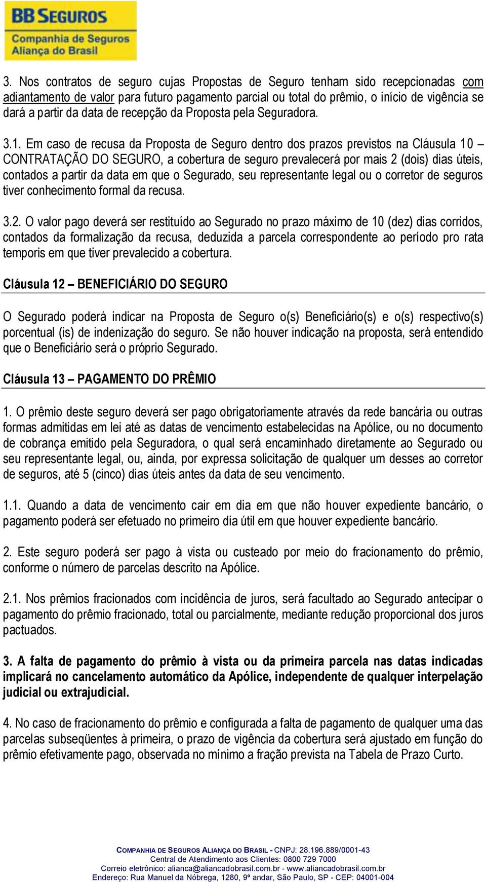 Em caso de recusa da Proposta de Seguro dentro dos prazos previstos na Cláusula 10 CONTRATAÇÃO DO SEGURO, a cobertura de seguro prevalecerá por mais 2 (dois) dias úteis, contados a partir da data em