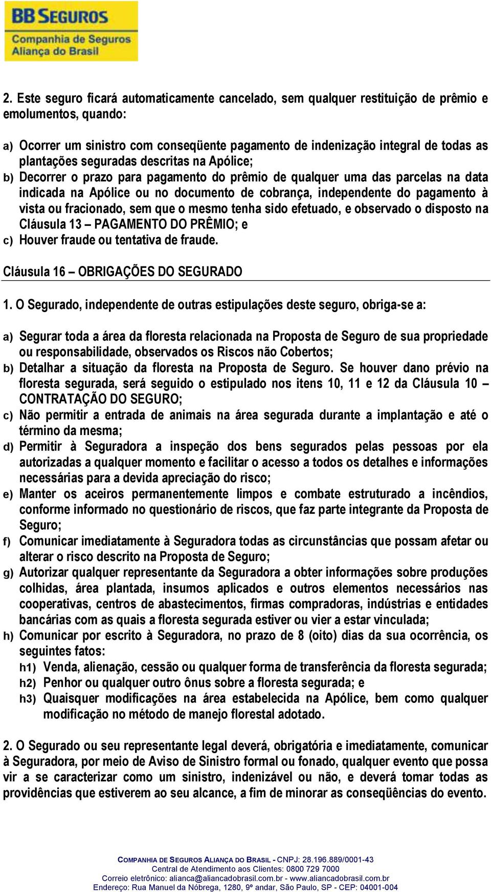 à vista ou fracionado, sem que o mesmo tenha sido efetuado, e observado o disposto na Cláusula 13 PAGAMENTO DO PRÊMIO; e c) Houver fraude ou tentativa de fraude. Cláusula 16 OBRIGAÇÕES DO SEGURADO 1.