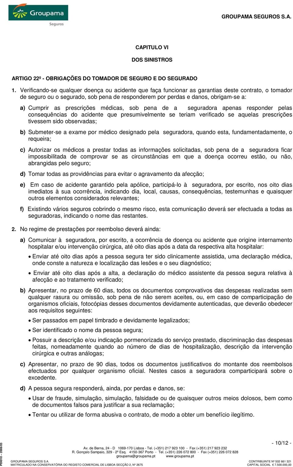 prescrições médicas, sob pena de a seguradora apenas responder pelas consequências do acidente que presumivelmente se teriam verificado se aquelas prescrições tivessem sido observadas; b) Submeter-se