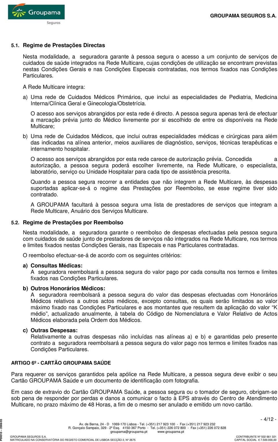 A Rede Multicare integra: a) Uma rede de Cuidados Médicos Primários, que inclui as especialidades de Pediatria, Medicina Interna/Clínica Geral e Ginecologia/Obstetrícia.