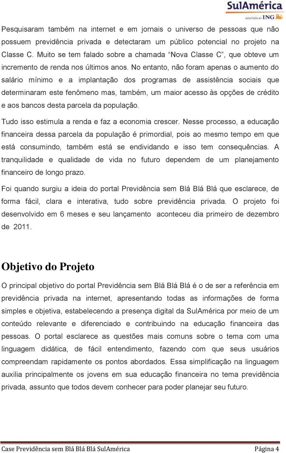 No entanto, não foram apenas o aumento do salário mínimo e a implantação dos programas de assistência sociais que determinaram este fenômeno mas, também, um maior acesso às opções de crédito e aos