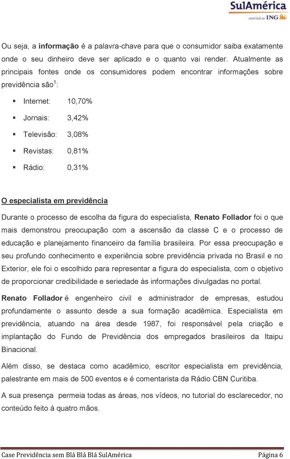 em previdência Durante o processo de escolha da figura do especialista, Renato Follador foi o que mais demonstrou preocupação com a ascensão da classe C e o processo de educação e planejamento