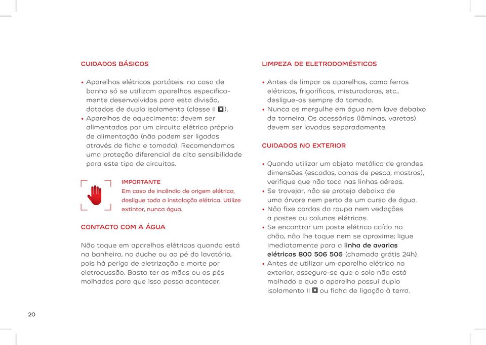 Recomendamos uma proteção diferencial de alta sensibilidade para este tipo de circuitos. Importante Em caso de incêndio de origem elétrica, desligue toda a instalação elétrica.