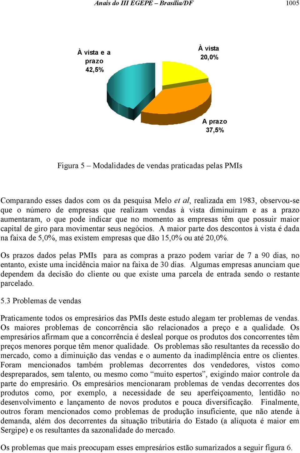 giro para movimentar seus negócios. A maior parte dos descontos à vista é dada na faixa de 5,0%, mas existem empresas que dão 15,0% ou até 20,0%.