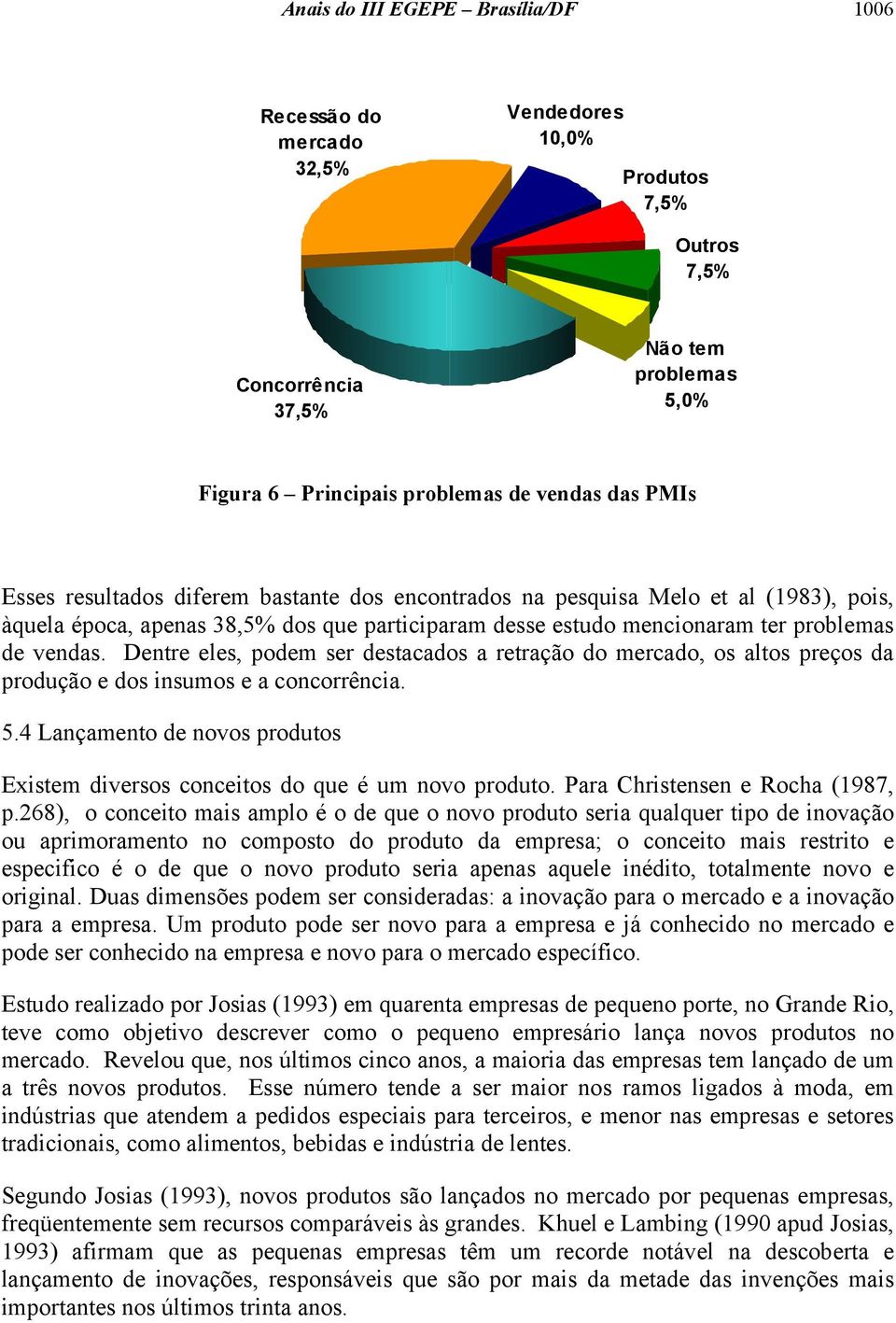 Dentre eles, podem ser destacados a retração do mercado, os altos preços da produção e dos insumos e a concorrência. 5.