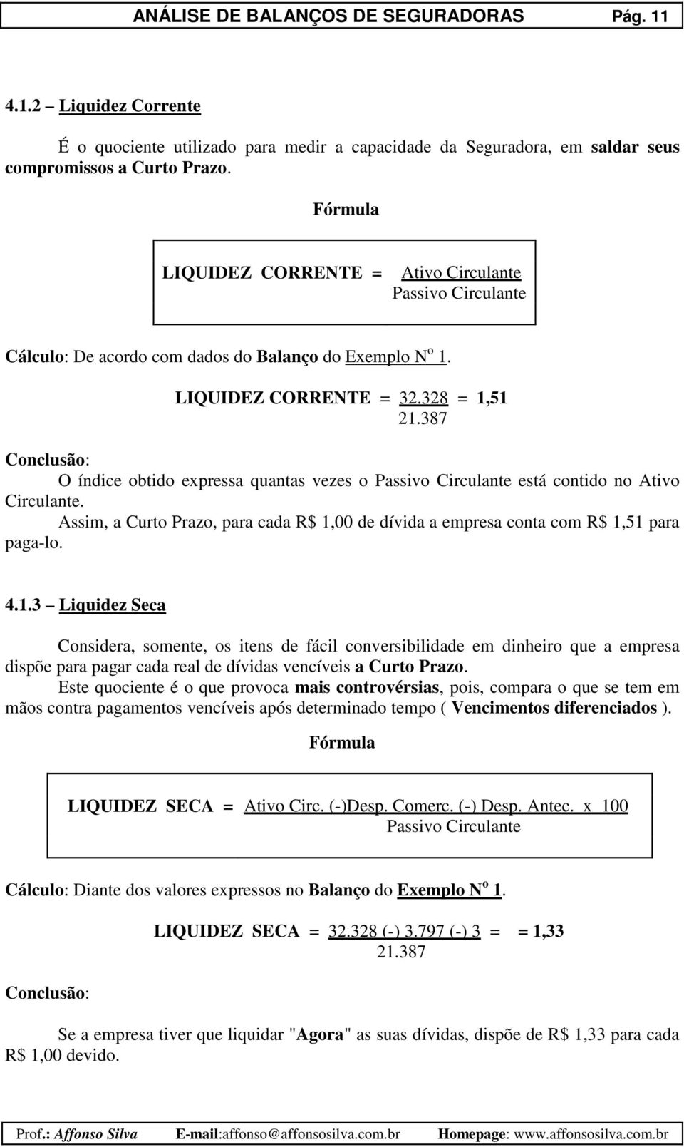 387 O índice obtido expressa quantas vezes o Passivo Circulante está contido no Ativo Circulante. Assim, a Curto Prazo, para cada R$ 1,