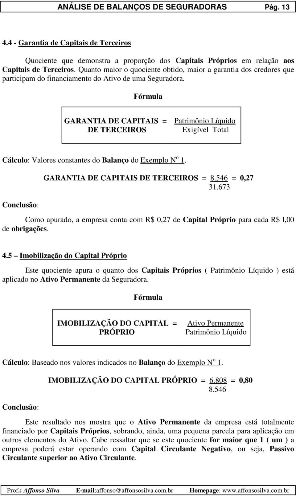 GARANTIA DE CAPITAIS = Patrimônio Líquido DE TERCEIROS Exigível Total Cálculo: Valores constantes do Balanço do Exemplo N o 1. GARANTIA DE CAPITAIS DE TERCEIROS = 8.546 = 0,27 31.