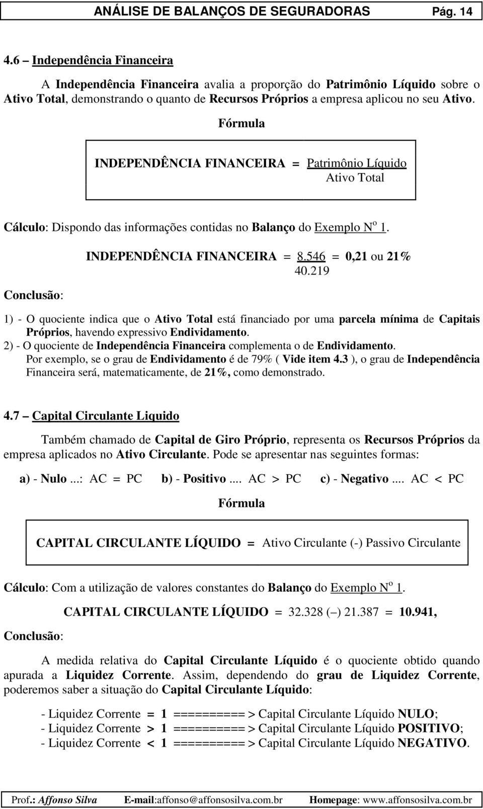 INDEPENDÊNCIA FINANCEIRA = Patrimônio Líquido Ativo Total Cálculo: Dispondo das informações contidas no Balanço do Exemplo N o 1. INDEPENDÊNCIA FINANCEIRA = 8.546 = 0,21 ou 21% 40.