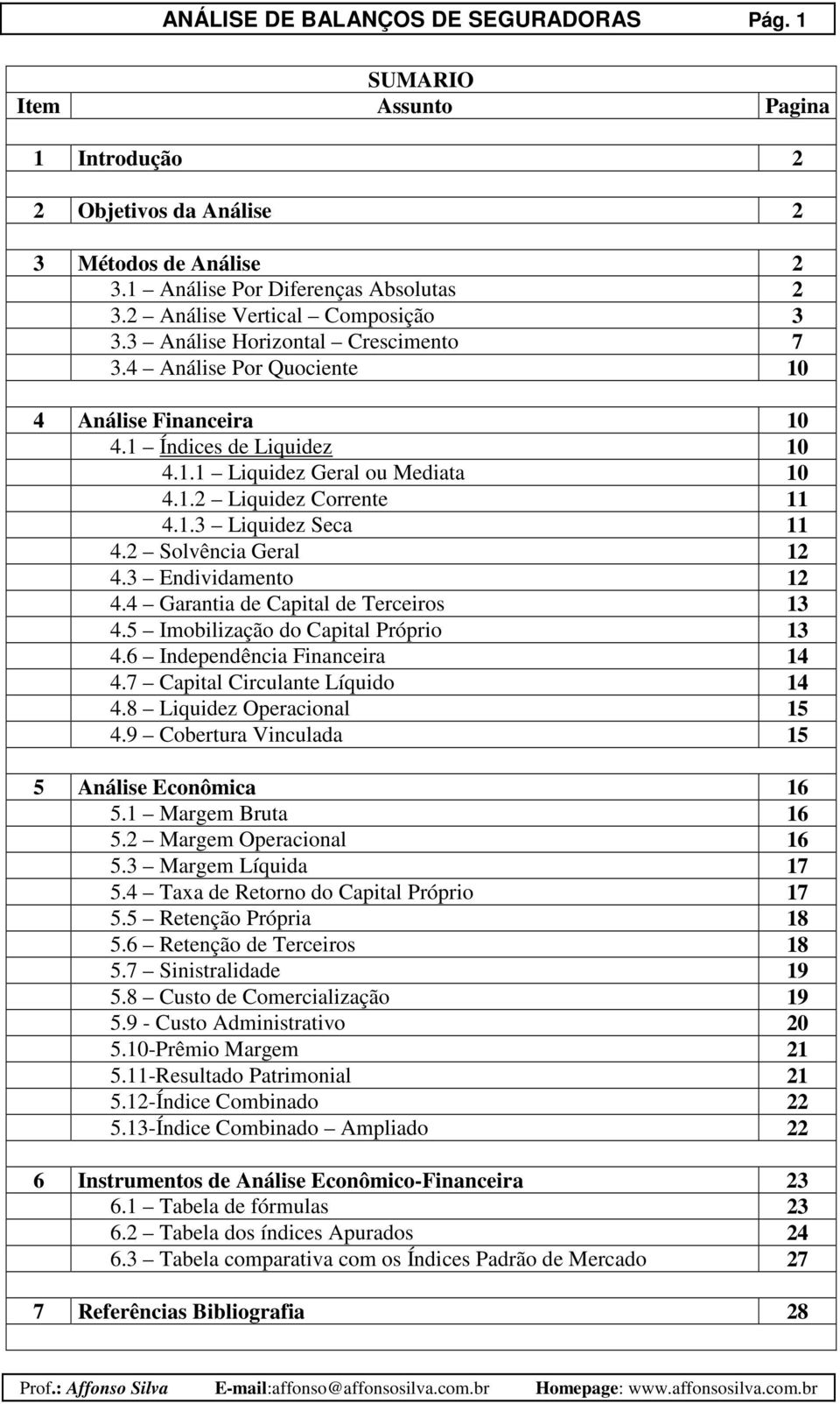 1.3 Liquidez Seca 11 4.2 Solvência Geral 12 4.3 Endividamento 12 4.4 Garantia de Capital de Terceiros 13 4.5 Imobilização do Capital Próprio 13 4.6 Independência Financeira 14 4.