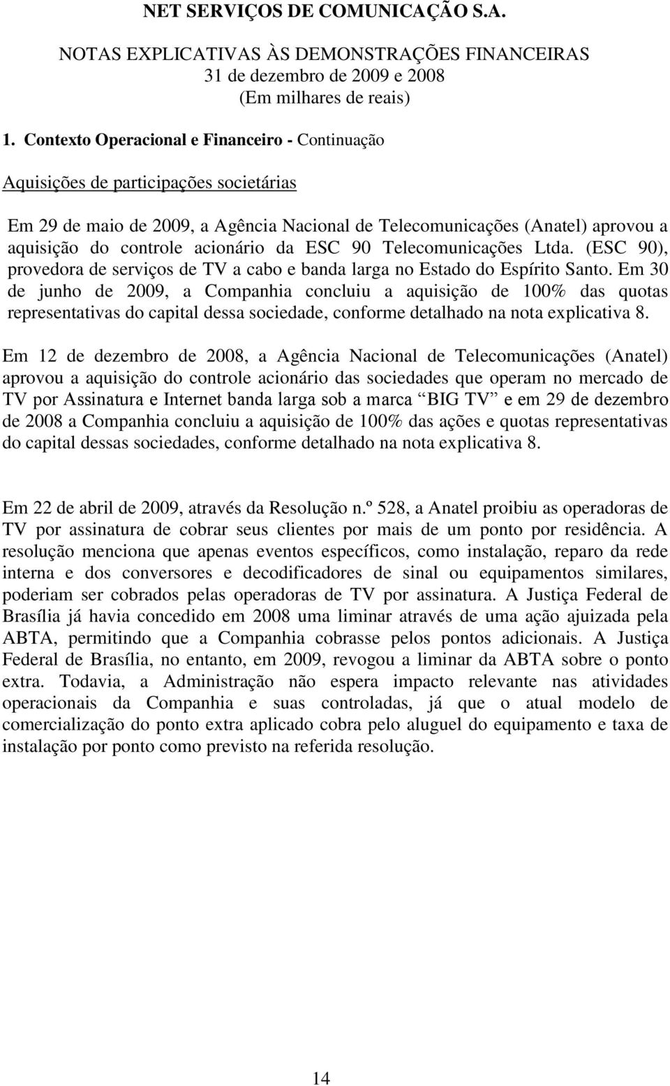 Em 30 de junho de 2009, a Companhia concluiu a aquisição de 100% das quotas representativas do capital dessa sociedade, conforme detalhado na nota explicativa 8.