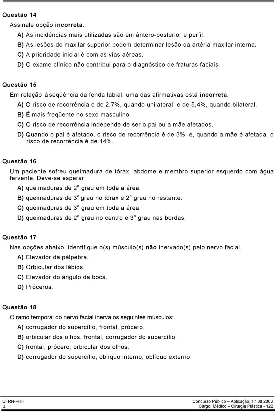 Questão 15 Em relação à seqüência da fenda labial, uma das afirmativas está incorreta. A) O risco de recorrência é de 2,7%, quando unilateral, e de 5,4%, quando bilateral.