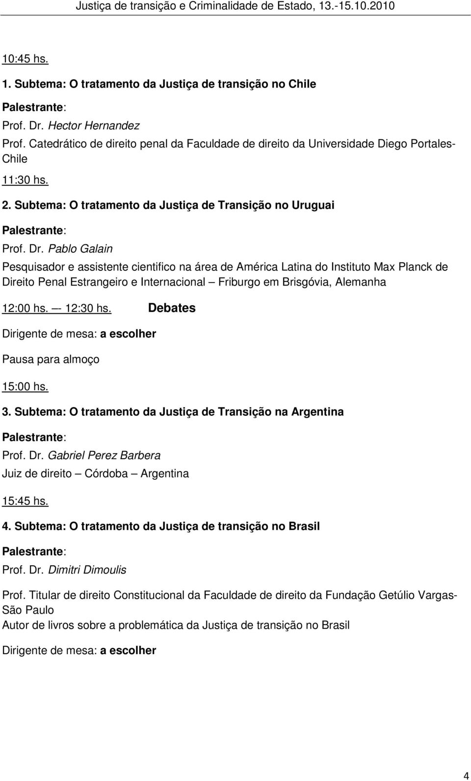 Pablo Galain Pesquisador e assistente cientifico na área de América Latina do Instituto Max Planck de Direito Penal Estrangeiro e Internacional Friburgo em Brisgóvia, Alemanha 12:00 hs. - 12:30 hs.