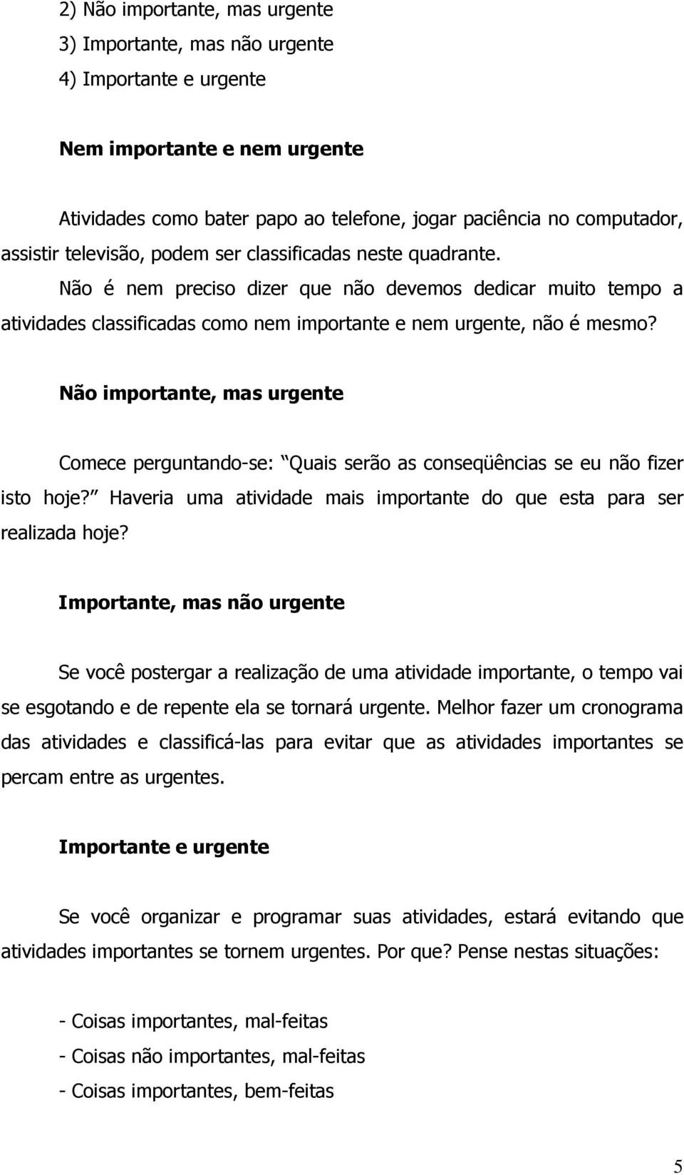 Não importante, mas urgente Comece perguntando-se: Quais serão as conseqüências se eu não fizer isto hoje? Haveria uma atividade mais importante do que esta para ser realizada hoje?